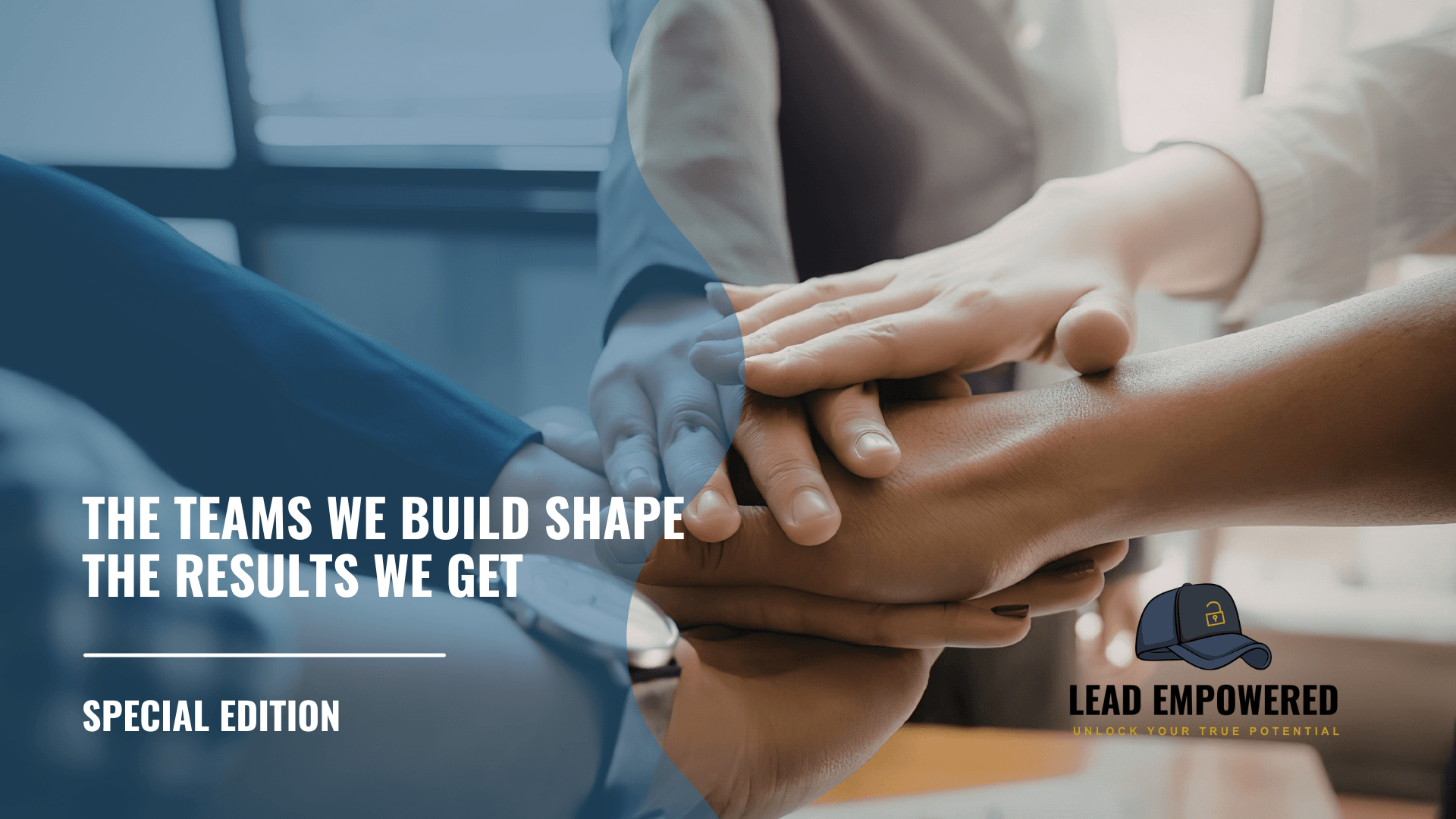 Special Edition: The Teams We Build Shape the Results We Get